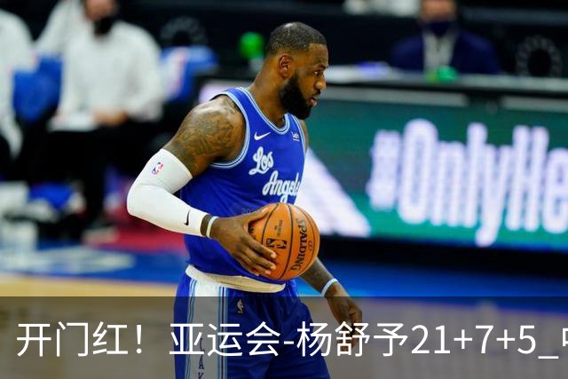 开门红！亚运会-杨舒予21+7+5 中国女篮65分大胜泰国